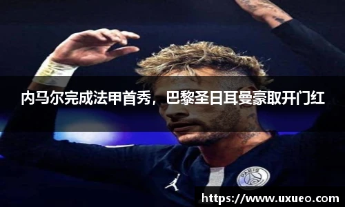 内马尔完成法甲首秀，巴黎圣日耳曼豪取开门红