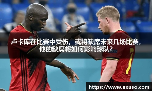卢卡库在比赛中受伤，或将缺席未来几场比赛，他的缺席将如何影响球队？