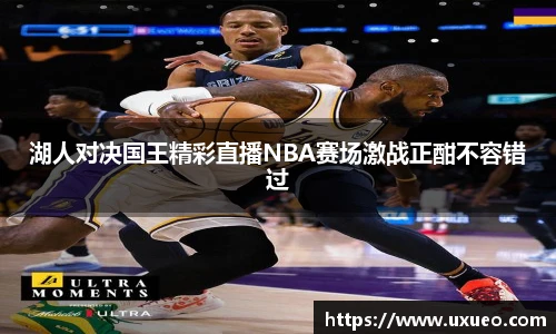 湖人对决国王精彩直播NBA赛场激战正酣不容错过